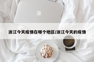 浙江今天疫情在哪个地区/浙江今天的疫情