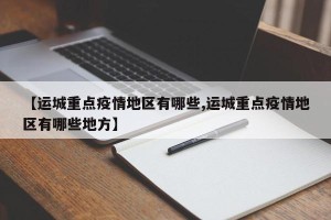 【运城重点疫情地区有哪些,运城重点疫情地区有哪些地方】